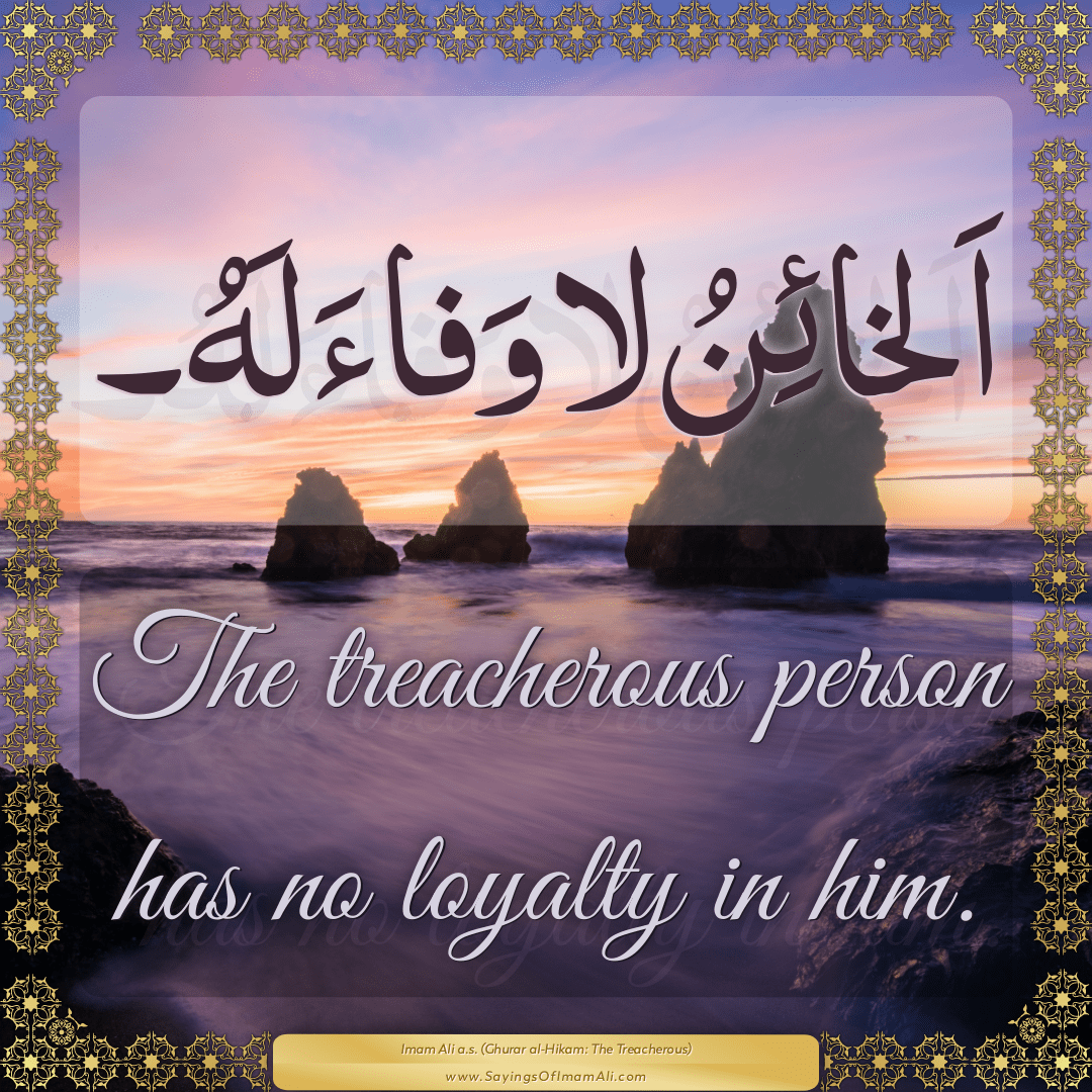 The treacherous person has no loyalty in him.